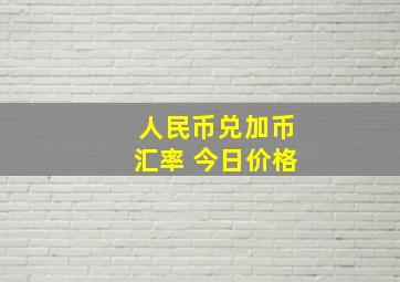 人民币兑加币汇率 今日价格